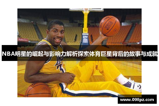 NBA明星的崛起与影响力解析探索体育巨星背后的故事与成就