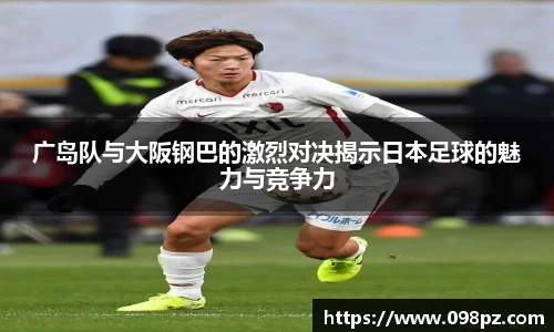 zoty中欧广岛队与大阪钢巴的激烈对决揭示日本足球的魅力与竞争力