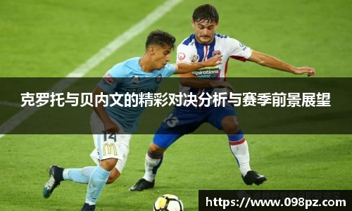 zoty中欧克罗托与贝内文的精彩对决分析与赛季前景展望